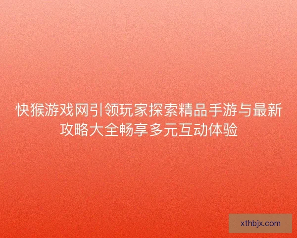 快猴游戏网引领玩家探索精品手游与最新攻略大全畅享多元互动体验