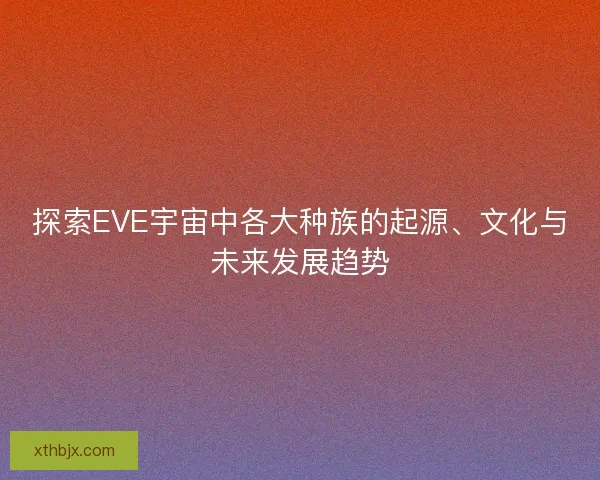 探索EVE宇宙中各大种族的起源、文化与未来发展趋势