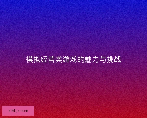 模拟经营类游戏的魅力与挑战