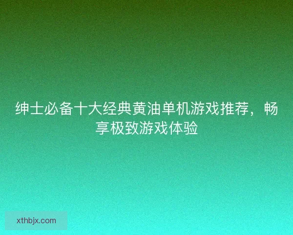绅士必备十大经典黄油单机游戏推荐，畅享极致游戏体验