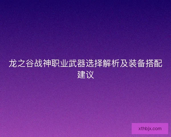 龙之谷战神职业武器选择解析及装备搭配建议