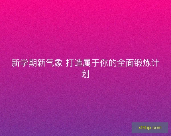 新学期新气象 打造属于你的全面锻炼计划